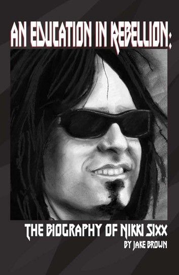 An Education in Rebellion: The Biography of Nikki Sixx