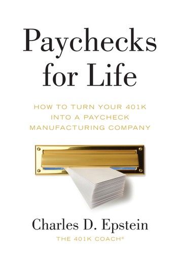 Paychecks for Life: How to Turn Your 401(k) into a Paycheck Manufacturing Company