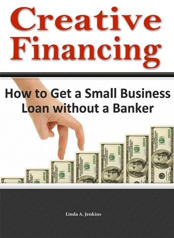 Creative Financing: How to Get a Small Business Loan Without a Banker
