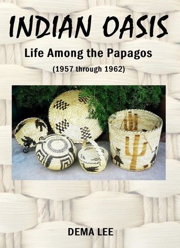 INDIAN OASIS Life Among the Papagos (1957 through 1962)