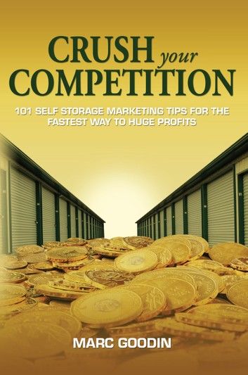 Crush Your Competition 101 Self Storage Marketing Tips For The Fastest Way To Huge Profits