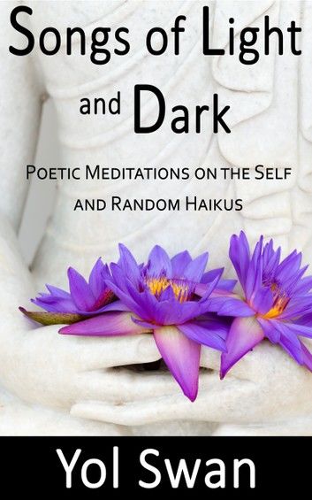 Songs of Light and Dark: Poetic Meditations on the Self and Random Haikus
