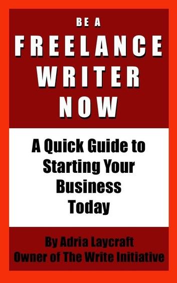 Be a Freelance Writer Now: A Quick Guide to Starting Your Business Today
