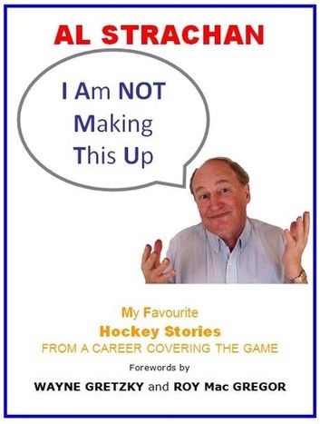 I Am Not Making This Up: My Favourite Hockey Stories From a Career Covering the Game