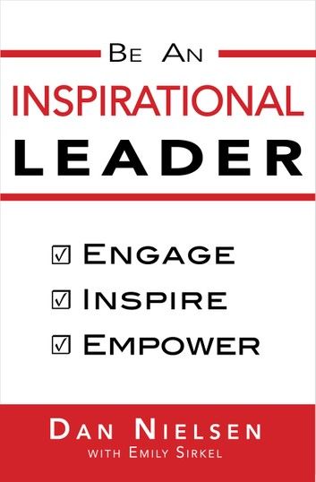 Be An Inspirational Leader: Engage, Inspire, Empower