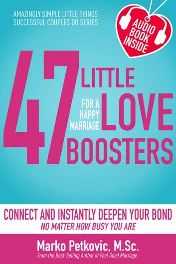 47 Little Love Boosters for a Happy Marriage: Connect and Instantly Deepen Your Bond No Matter How Busy You Are