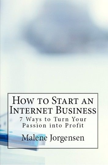 How to Start an Internet Business: 7 Ways to Turn Your Passion into Profit