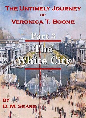 The Untimely Journey of Veronica T. Boone, Part 3 - The White City