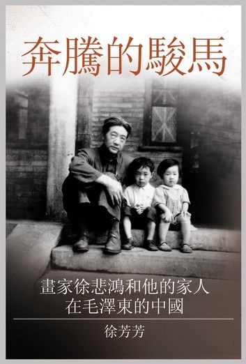 奔騰的駿馬: 畫家徐悲鴻和他的家人在毛澤東的中國