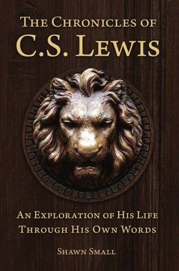 The Chronicles of C. S. Lewis - An Exploration of His Life Through His Own Words