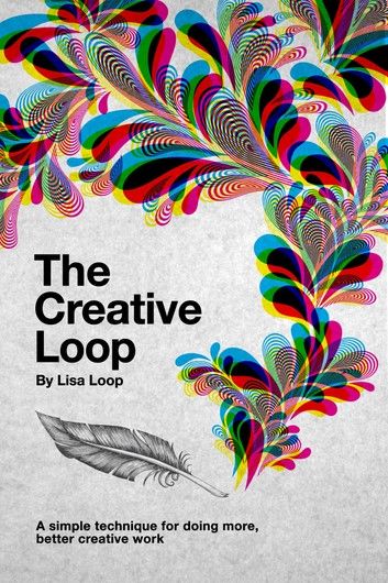 The Creative Loop: A Simple Technique For Doing More, Better Creative Work