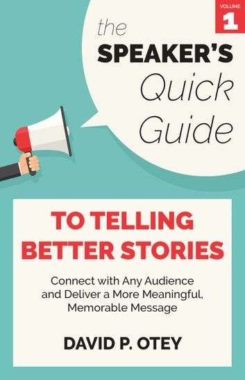 The Speaker’s Quick Guide to Telling Better Stories: Connect with Any Audience and Deliver a More Meaningful, Memorable Message