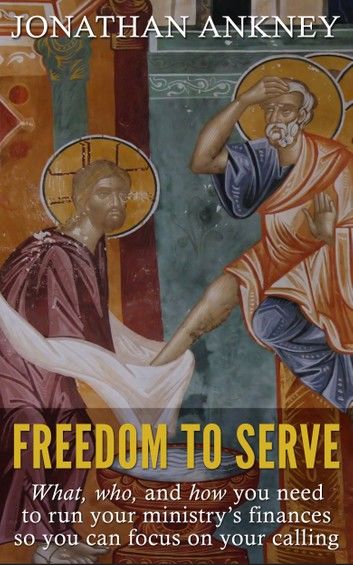 Freedom to Serve: What, Who, and How You Need to Run Your Ministry’s Finances so You Can Focus on Your Calling