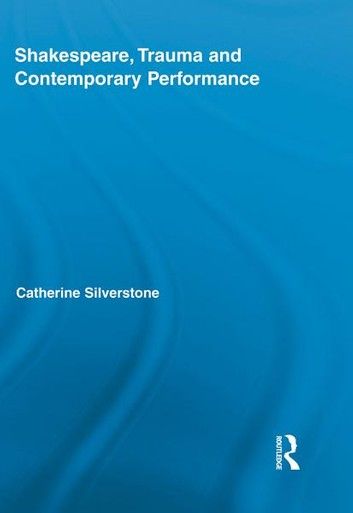 Shakespeare, Trauma and Contemporary Performance