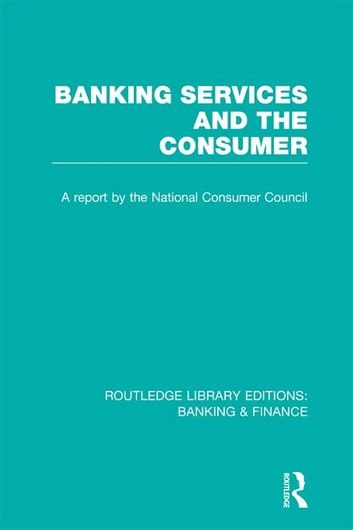 Banking Services and the Consumer (RLE: Banking & Finance)