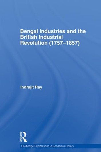 Bengal Industries and the British Industrial Revolution (1757-1857)