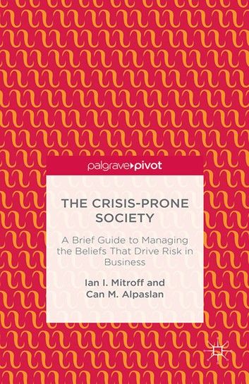 The Crisis-Prone Society: A Brief Guide to Managing the Beliefs That Drive Risk in Business