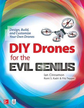 DIY Drones for the Evil Genius: Design, Build, and Customize Your Own Drones