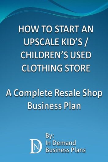 How To Start An Upscale Kid’s / Children’s Used Clothing Store: A Complete Resale Shop Business Plan