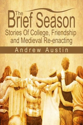 The Brief Season: Stories of College, Friendship, and Medieval Re-enacting