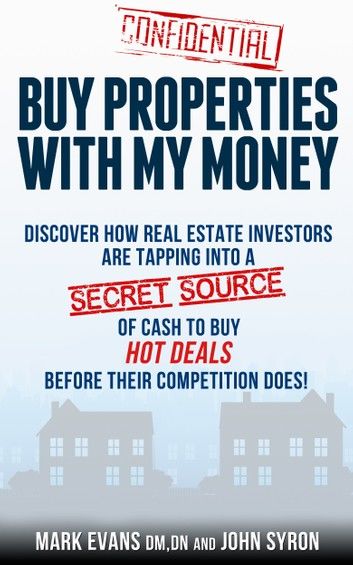 Buy Properties with My Money - Discover How Real Estate Investors Are Tapping Into a Secret Source of Cash to Buy Hot Deals Before Their Competition Does