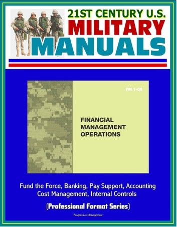 21st Century U.S. Military Manuals: Financial Management Operations (FM 1-06) - Fund the Force, Banking, Pay Support, Accounting, Cost Management, Internal Controls (Professional Format Series)