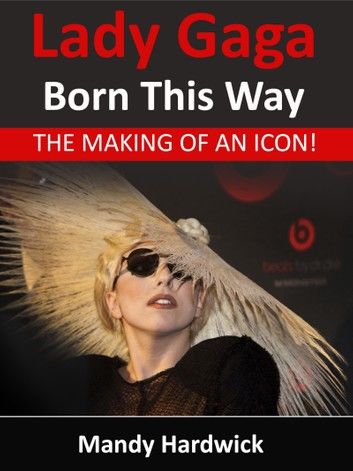 Lady Gaga: Born This Way! The Making of an Icon