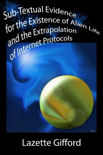 Sub-Textual Evidence for the Existence of Alien Life and the Extrapolation of Internet Protocols