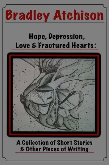 Hope, Depression, Love & Fractured Hearts: A Collection of Short Stories & Other Pieces of Writing