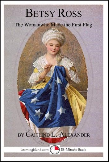 Betsy Ross: The Woman Who Made The First Flag