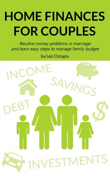 Home Finances for Couples. Resolve Money Problems in Marriage and Learn Easy Steps to Manage Your Family Budget