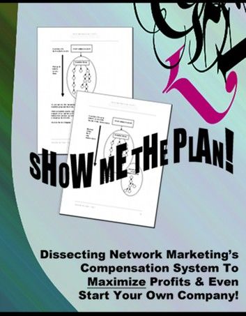 Show Me The Plan! - “Dissecting Network Marketing’s Compensation System To Maximize Profits & Even Start Your Own Company!”