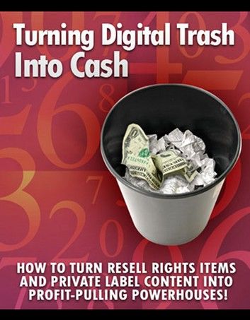 Turning Digital Cash into Trash: “How to Turn Resell Rights Items and Private Label Content into Profit-Pulling Powerhouses!”