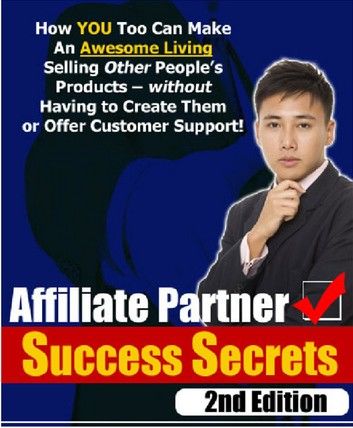 Affiliate Partner Success Secrets 2nd Edition - How YOU Too Can Make An Awesome Living Selling Other People\
