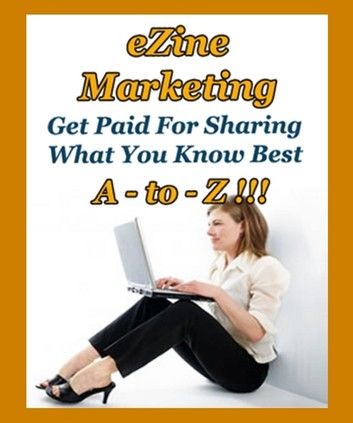 Ezine Marketing A to Z - Get Paid for Sharing What You Know Best