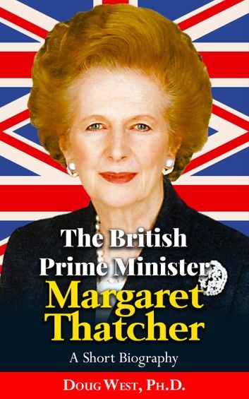 The British Prime Minister Margaret Thatcher: A Short Biography