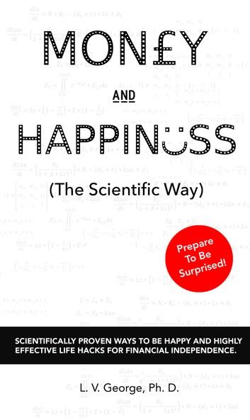 Money and Happiness (The Scientific Way): Scientifically Proven Ways To Be Happy And Highly Effective Life Hacks For Financial Independence