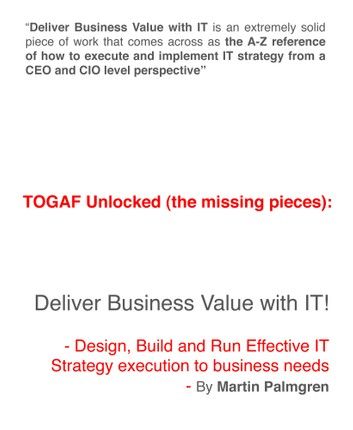 TOGAF Unlocked (The Missing Pieces): Deliver Business Value With IT! - Design, Build and Run Effective IT strategy Execution to Business Needs