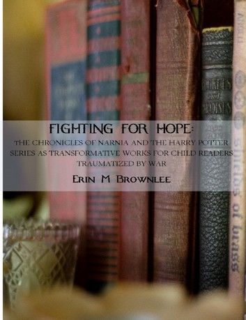 Fighting For Hope: The Chronicles of Narnia and the Harry Potter Series as Transformative Works for Child Readers Traumatized by War