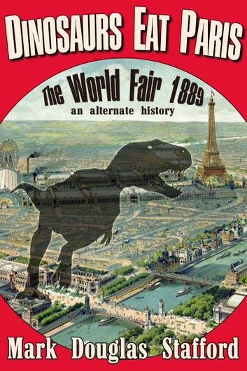 Dinosaurs Eat Paris: The World Fair, Paris, 1889 (an alternate history)