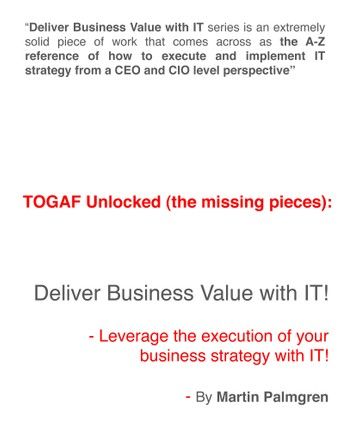 TOGAF Unlocked (The Missing Pieces): Deliver Business Value With IT! - Leverage Business Strategy Execution with IT