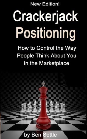 Crackerjack Positioning: How to Control the Way People Think About You in the Marketplace
