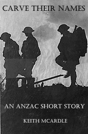 Carve Their Names: An ANZAC Short Story