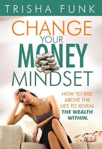 Change Your Money Mindset - How to rise above the lies to reveal the wealth within