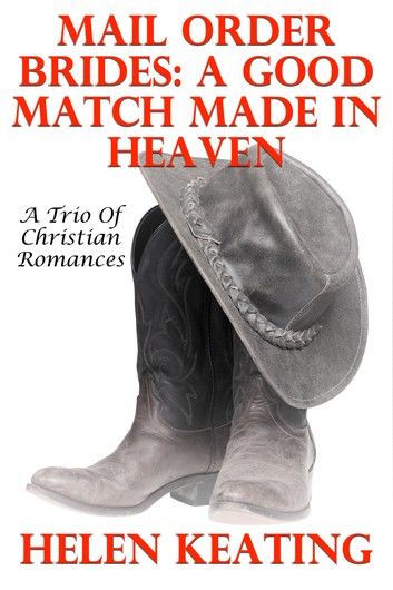 Mail Order Brides: A Good Match Made In Heaven (A Trio Of Christian Romances)