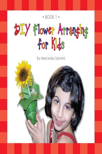 DIY Flower Arranging for Kids: Book 1