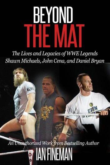 Beyond The Mat: The Lives and Legacies of WWE Legends Shawn Michaels, John Cena, and Daniel Bryan