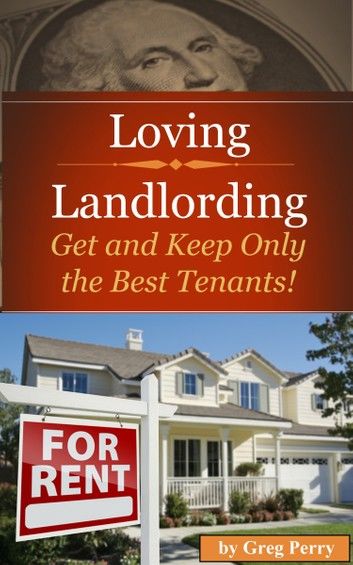 Loving Landlording How to Get the Best Tenants and Make the Most Money Letting Others Buy Real Estate for You