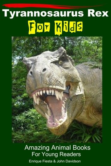 Tyrannosaurus Rex For Kids: Amazing Animal Books For Young Readers