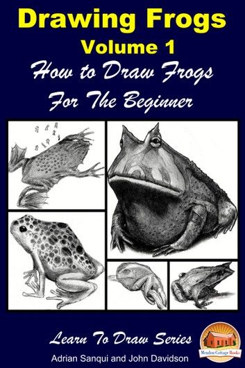 Drawing Frogs Volume 1: How to Draw Frogs For the Beginner